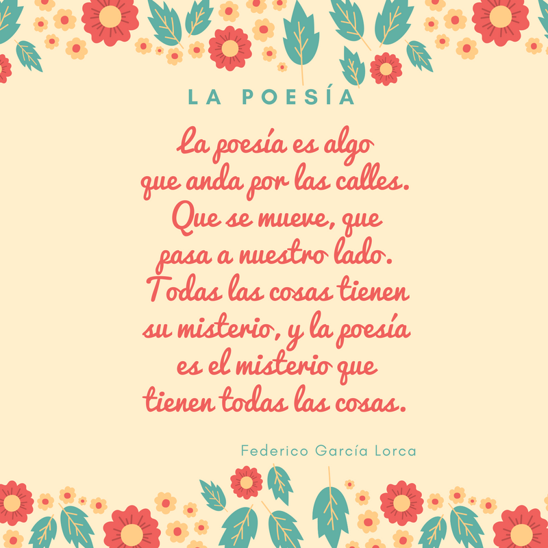«La poesía es algoque anda por las calles.Que se mueve, que pasa a nuestro lado.Todas las cosas tienen su misterio, y la poesíaes el misterio que tienen todas las cosas.»